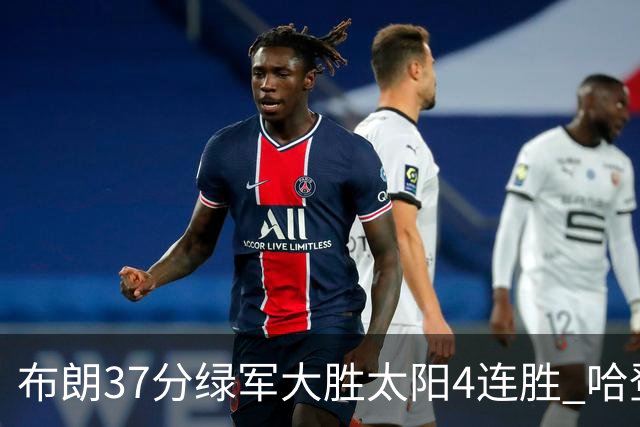布朗37分绿军大胜太阳4连胜 哈登休战快船擒牛