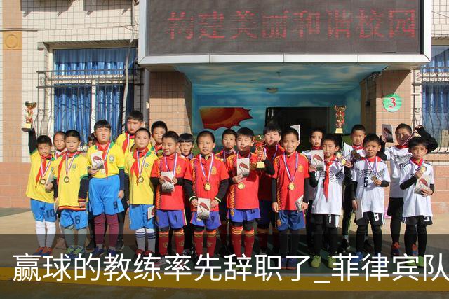 赢球的教练率先辞职了 菲律宾队主帅宣布辞职